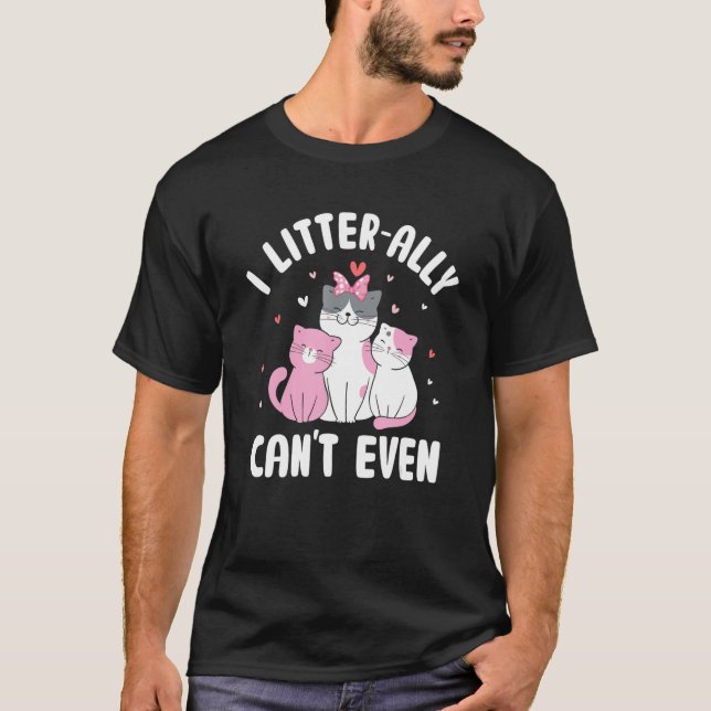 I Litterally Can't Even Cat  Kitten Humour Cat Mom T-Shirt (Front)