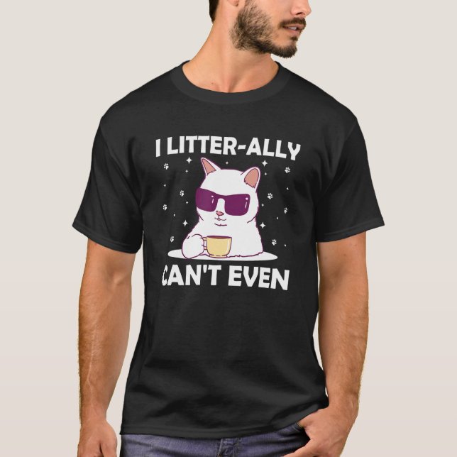 I Litterally Can't Even Cat Lover Funny Kitten Hum T-Shirt (Front)