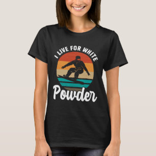 I Live For White Powder Snowboard Snowboarder Snow T-Shirt