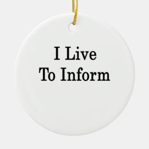 I Live To Inform Ceramic Ornament