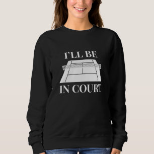 I’ll Be In Court Sweatshirt