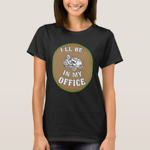 I ll Be In My Office Gardening & Lawn Mower T-Shirt