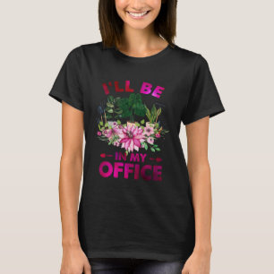 I ll Be In My Office Gardening Plants Gardener T-Shirt
