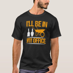 I Ll Be In My Office Pun Plant Gardening Humour Me T-Shirt