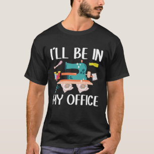 I ll Be In My Office Seamstress Quilting Sewing T-Shirt