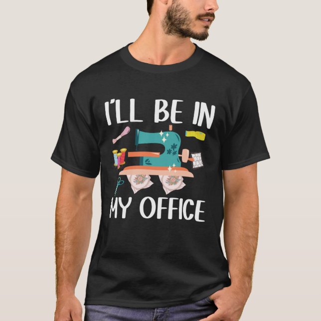 I ll Be In My Office  Seamstress Quilting Sewing T-Shirt (Front)