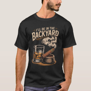 I ll Be In The Backyard Funny Cigar And Bourbon Lo T-Shirt