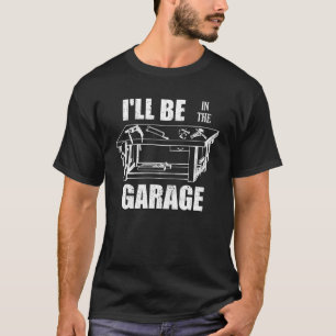 I ll Be In The Garage Handyman Workbench Tinkerer T-Shirt