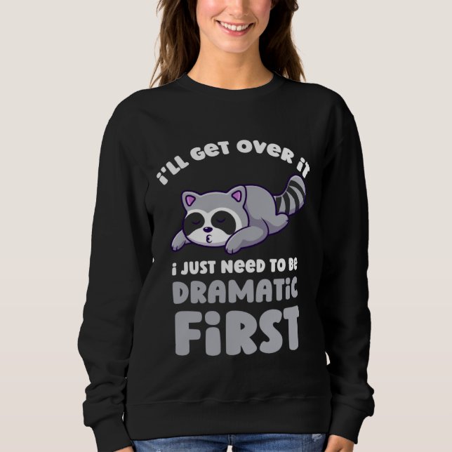 I ll Get Over It I Just Need To Be Dramatic First  Sweatshirt (Front)