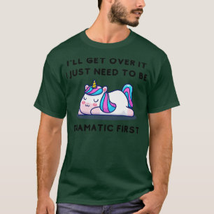 I ll Get Over It I Just Need To Be Dramatic First  T-Shirt