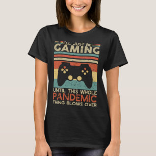 I ll Just Be Gaming Until This Whole Pandemic Thin T-Shirt