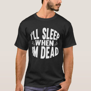I ll Sleep When I m Dead Sarcastic Sayings Adult T-Shirt