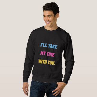 I’ll Take My Time With You.” Minimal  Sweatshirt