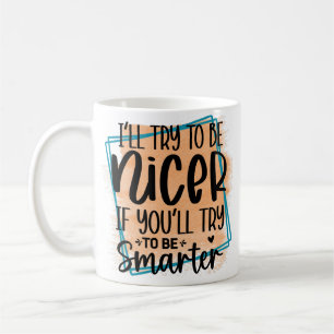 I’ll Try To be Nicer If You Try Be Smarter  Coffee Mug