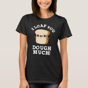 I Loaf You Dough Much Funny Bread Pun Dark BG T-Shirt
