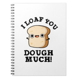 I Loaf You Dough Much Funny Bread Pun  Notebook