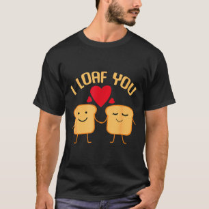 I Loaf You Funny Valentines Day Bread Lover Gift T-Shirt