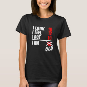 I Look 18  I Feel 12  I Act 10  I am 40 T-Shirt