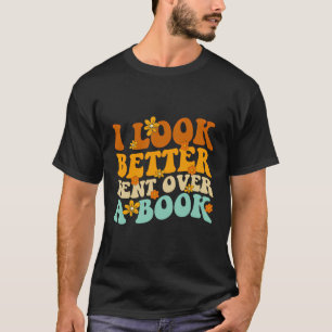 I Look Better Bent Over A Book Funny Book Lovers T-Shirt