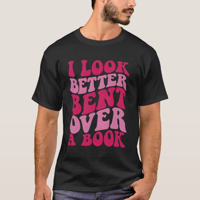 I Look Better Bent Over A Book T-Shirt (Front)