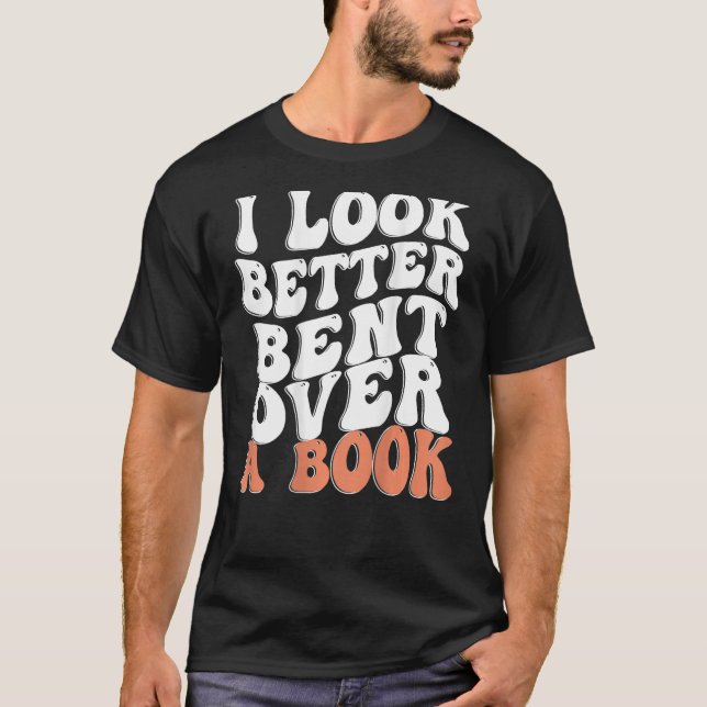 I Look Better Bent Over A Book T-Shirt (Front)