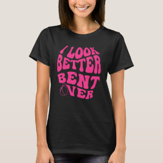 I Look Better Bent Over Funny Saying Groovy Women T-Shirt