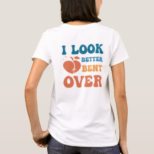 I look Better Bent Over T-Shirt