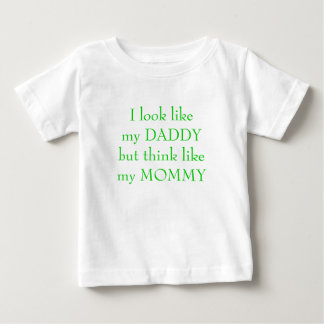 I look like my DADDYbut think like my MOMMY Baby T-Shirt