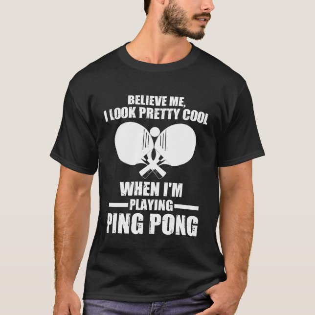 I look pretty cool when I m playing ping pong tabl T-Shirt (Front)