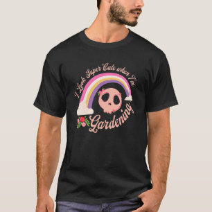 I Look Super Cute When I'm Gardening Rebellious Ga T-Shirt