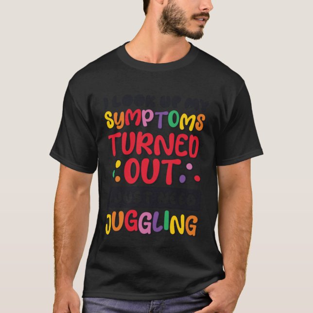 I Look Up My Symptoms I Just Need Juggling Jugglin T-Shirt (Front)