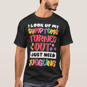 I Look Up My Symptoms I Just Need Juggling Jugglin T-Shirt