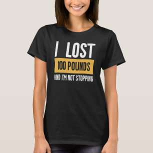 I Lost 100 Pounds And I'm Not Stopping Weight Loss T-Shirt