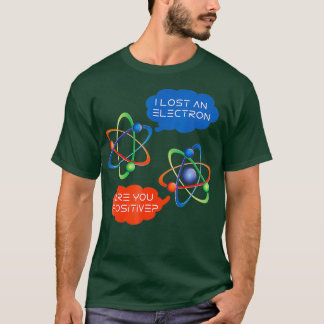 I Lost An Electron Are You Positive Funny Humour T-Shirt