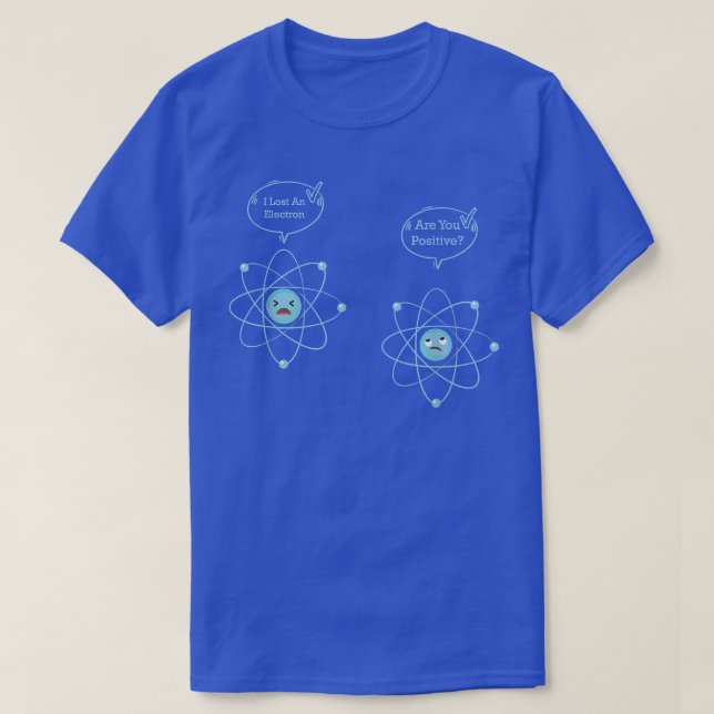 I Lost An Electron Are You Positive Funny Physics  T-Shirt (Design Front)