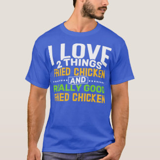 I love 2 things Fried Chicken and Really Good Frie T-Shirt