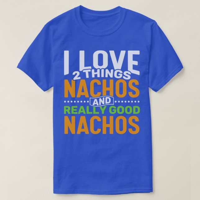I love 2 things Nachos and Really Good Nachos T-Shirt (Design Front)