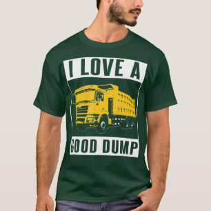 I Love A Good Dump Funny Dump Truck Driver Gift T-Shirt