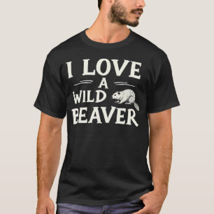I Love A Wild Beaver - Funny T-Shirt