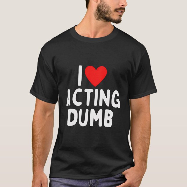 I Love Acting Dumb T-Shirt (Front)