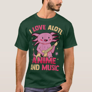 I Love Alotl Anime And Music - Cute Kawaii Axolotl T-Shirt