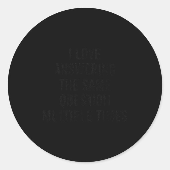 I Love Answering The Same Question Multiple Times  Classic Round Sticker (Front)