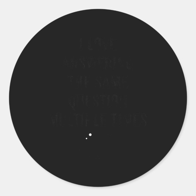 I Love Answering The Same Question, Teacher White  Classic Round Sticker (Front)