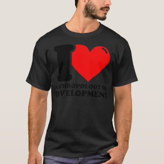 I Love Anthropology of development T-Shirt