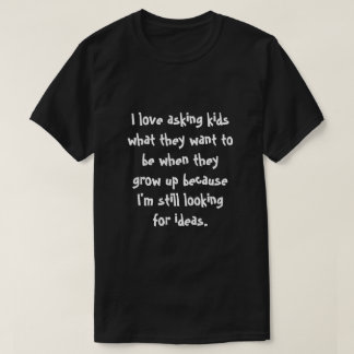 I love asking kids... T-Shirt