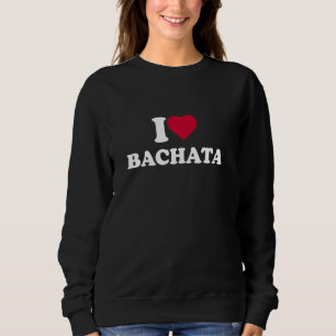 I Love Bachata I Heart Bachata Lover Dance Dancer Sweatshirt