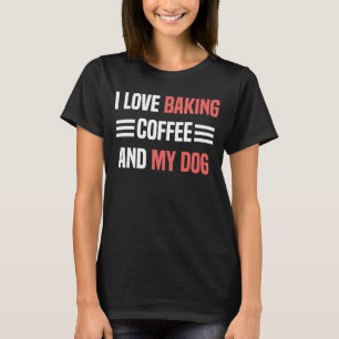 I Love Baking Coffee And My Dog  Baking Men Women  T-Shirt