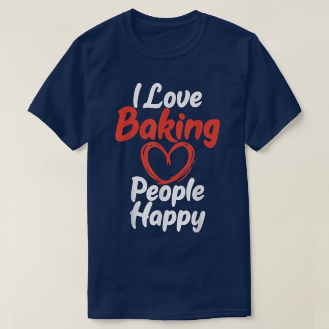 I love Baking People Happy Cooking Baking Baker  T-Shirt (Design Front)