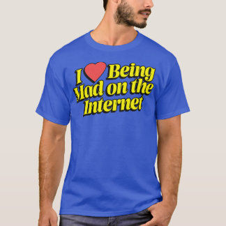 I Love Being Mad On The Internet T-Shirt