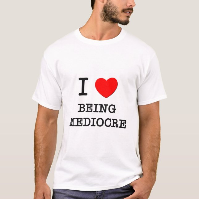 I Love Being Mediocre T-Shirt (Front)